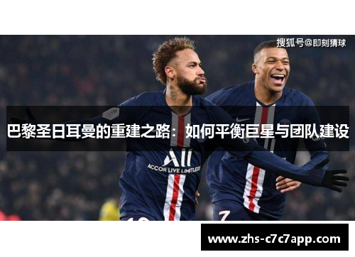 巴黎圣日耳曼的重建之路：如何平衡巨星与团队建设