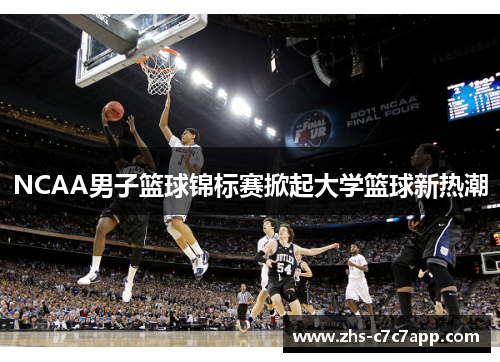 NCAA男子篮球锦标赛掀起大学篮球新热潮