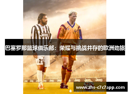 巴塞罗那篮球俱乐部：荣耀与挑战并存的欧洲劲旅