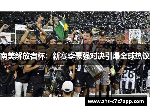 南美解放者杯：新赛季豪强对决引爆全球热议