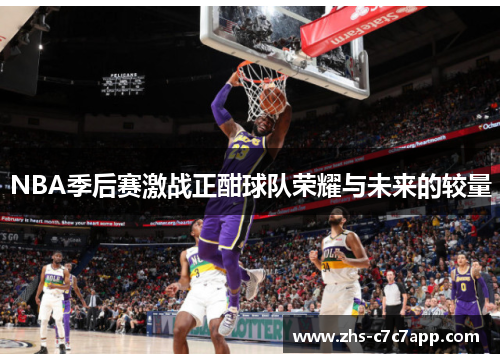 NBA季后赛激战正酣球队荣耀与未来的较量