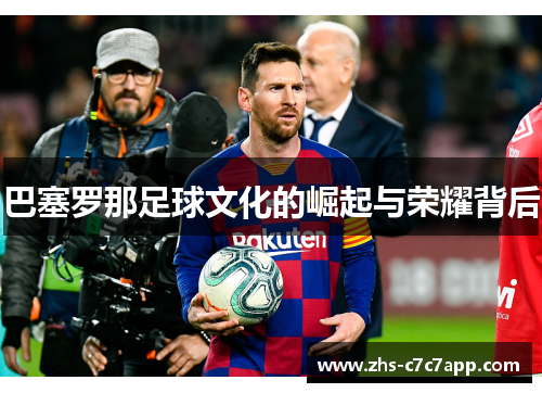 巴塞罗那足球文化的崛起与荣耀背后