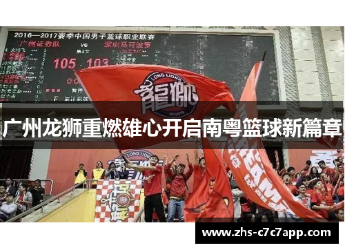 广州龙狮重燃雄心开启南粤篮球新篇章