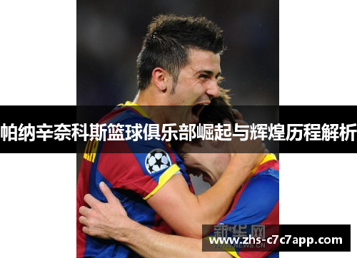 帕纳辛奈科斯篮球俱乐部崛起与辉煌历程解析