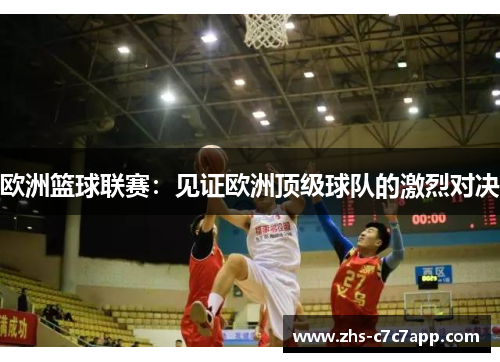 欧洲篮球联赛：见证欧洲顶级球队的激烈对决