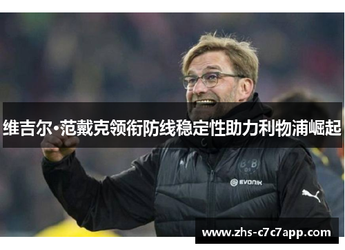 维吉尔·范戴克领衔防线稳定性助力利物浦崛起