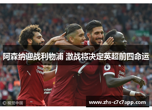 阿森纳迎战利物浦 激战将决定英超前四命运