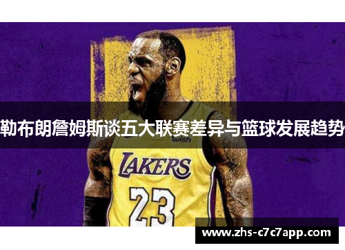 勒布朗詹姆斯谈五大联赛差异与篮球发展趋势