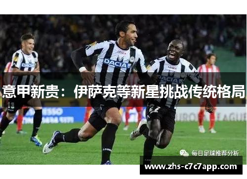 意甲新贵：伊萨克等新星挑战传统格局