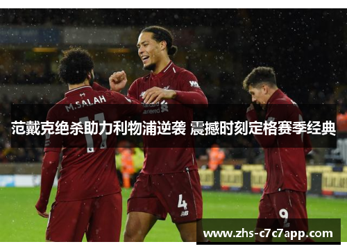 范戴克绝杀助力利物浦逆袭 震撼时刻定格赛季经典
