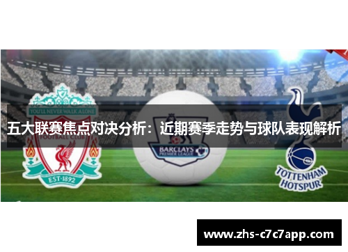 五大联赛焦点对决分析：近期赛季走势与球队表现解析