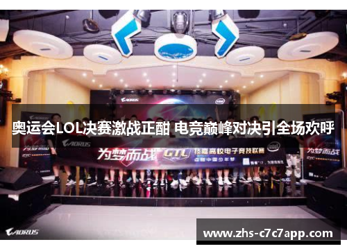奥运会LOL决赛激战正酣 电竞巅峰对决引全场欢呼