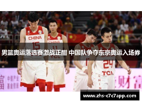男篮奥运落选赛激战正酣 中国队争夺东京奥运入场券