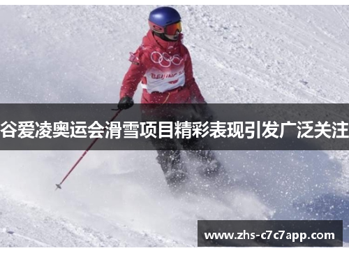 谷爱凌奥运会滑雪项目精彩表现引发广泛关注